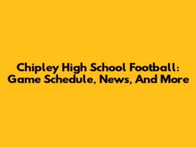 Chipley High School Football: Game Schedule, News, And More