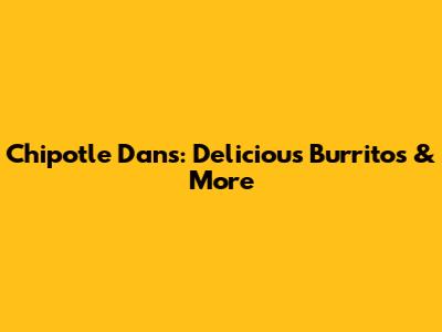 Chipotle Dan's: Delicious Burritos & More