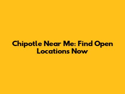 Chipotle Near Me: Find Open Locations Now