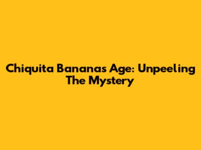 Chiquita Banana's Age: Unpeeling The Mystery