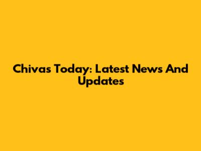 Chivas Today: Latest News And Updates