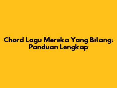 Chord Lagu "Mereka Yang Bilang": Panduan Lengkap
