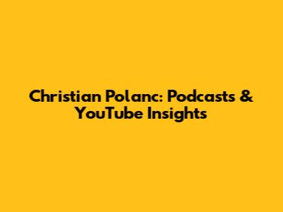 Christian Polanc: Podcasts & YouTube Insights