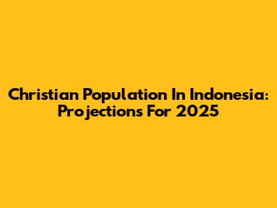 Christian Population In Indonesia: Projections For 2025