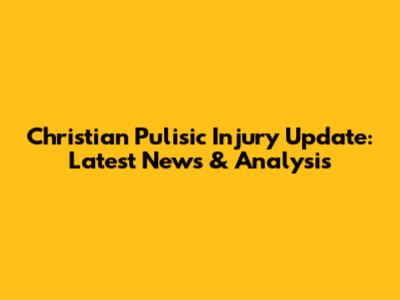 Christian Pulisic Injury Update: Latest News & Analysis