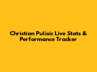 Christian Pulisic Live Stats & Performance Tracker