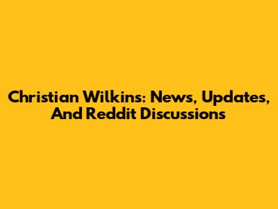 Christian Wilkins: News, Updates, And Reddit Discussions