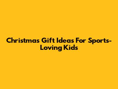 Christmas Gift Ideas For Sports-Loving Kids
