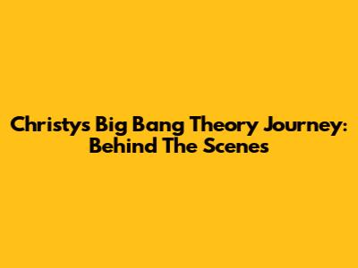 Christy's Big Bang Theory Journey: Behind The Scenes