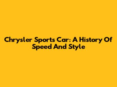 Chrysler Sports Car: A History Of Speed And Style