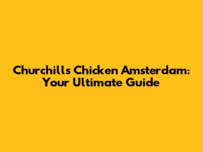 Churchill's Chicken Amsterdam: Your Ultimate Guide