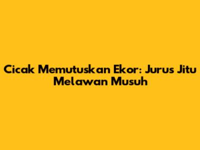 Cicak Memutuskan Ekor: Jurus Jitu Melawan Musuh