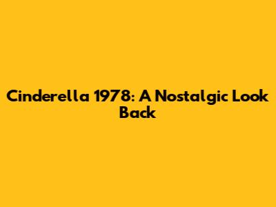 Cinderella 1978: A Nostalgic Look Back