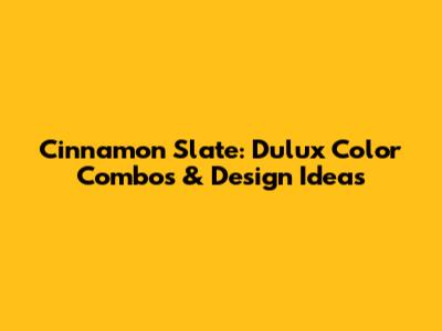 Cinnamon Slate: Dulux Color Combos & Design Ideas