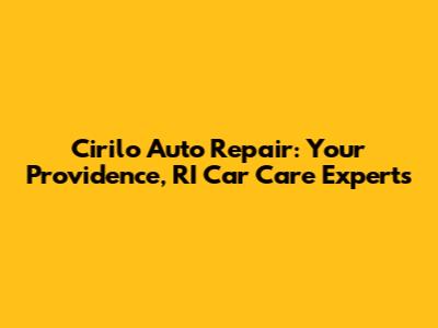 Cirilo Auto Repair: Your Providence, RI Car Care Experts