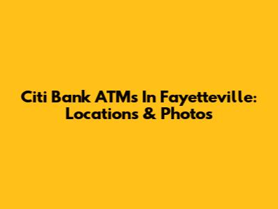 Citi Bank ATMs In Fayetteville: Locations & Photos