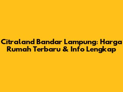 Citraland Bandar Lampung: Harga Rumah Terbaru & Info Lengkap