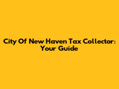 City Of New Haven Tax Collector: Your Guide
