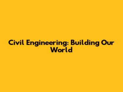 Civil Engineering: Building Our World