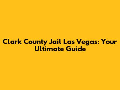 Clark County Jail Las Vegas: Your Ultimate Guide