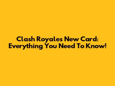 Clash Royale's New Card: Everything You Need To Know!