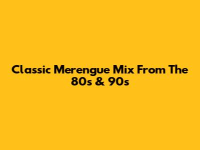 Classic Merengue Mix From The 80s & 90s
