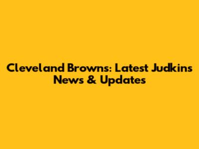 Cleveland Browns: Latest Judkins News & Updates