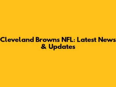 Cleveland Browns NFL: Latest News & Updates