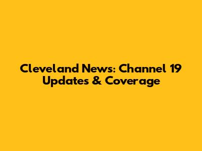 Cleveland News: Channel 19 Updates & Coverage