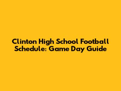 Clinton High School Football Schedule: Game Day Guide