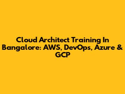 Cloud Architect Training In Bangalore: AWS, DevOps, Azure & GCP