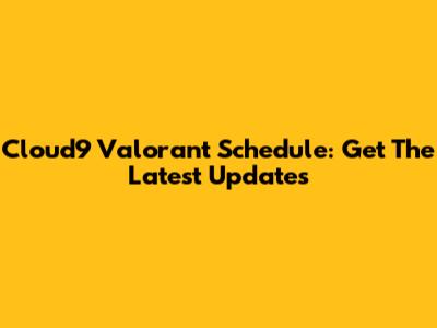 Cloud9 Valorant Schedule: Get The Latest Updates