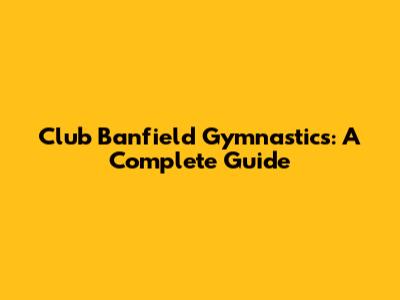 Club Banfield Gymnastics: A Complete Guide