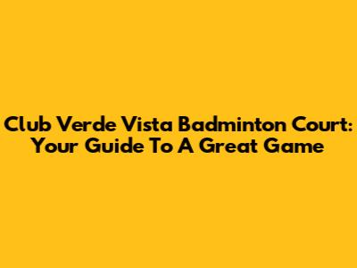 Club Verde Vista Badminton Court: Your Guide To A Great Game
