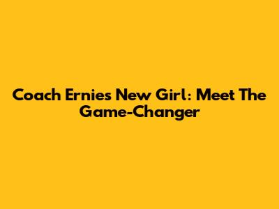Coach Ernie's New Girl: Meet The Game-Changer