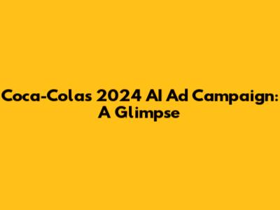 Coca-Cola's 2024 AI Ad Campaign: A Glimpse