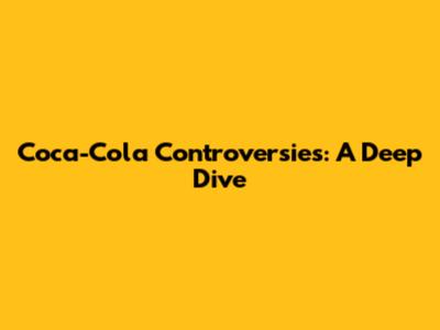 Coca-Cola Controversies: A Deep Dive