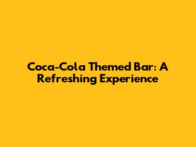 Coca-Cola Themed Bar: A Refreshing Experience