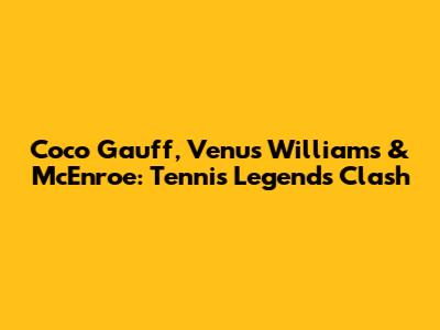 Coco Gauff, Venus Williams & McEnroe: Tennis Legends Clash