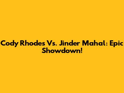 Cody Rhodes Vs. Jinder Mahal: Epic Showdown!
