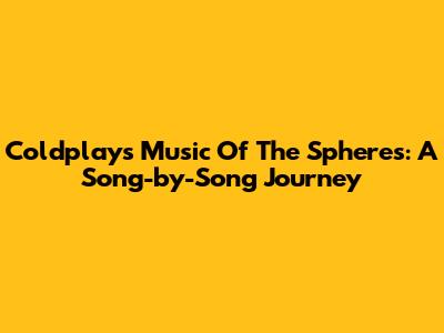 Coldplay's Music Of The Spheres: A Song-by-Song Journey