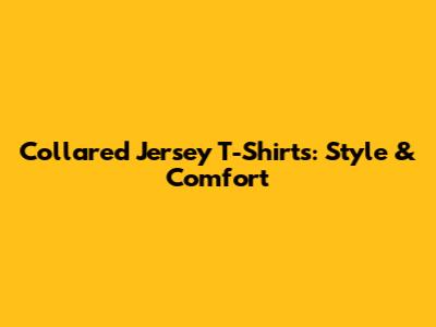 Collared Jersey T-Shirts: Style & Comfort