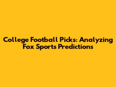 College Football Picks: Analyzing Fox Sports' Predictions