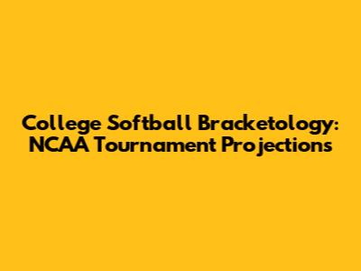 College Softball Bracketology: NCAA Tournament Projections