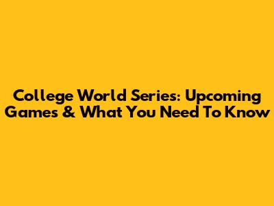 College World Series: Upcoming Games & What You Need To Know