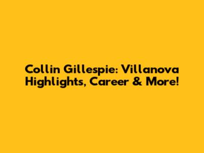 Collin Gillespie: Villanova Highlights, Career & More!