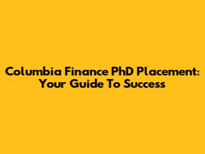 Columbia Finance PhD Placement: Your Guide To Success