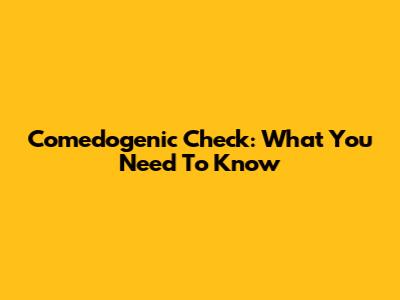 Comedogenic Check: What You Need To Know