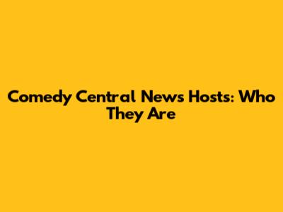 Comedy Central News Hosts: Who They Are