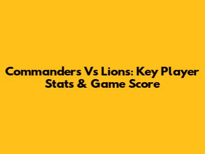 Commanders Vs Lions: Key Player Stats & Game Score